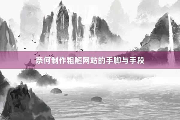 奈何制作粗陋网站的手脚与手段